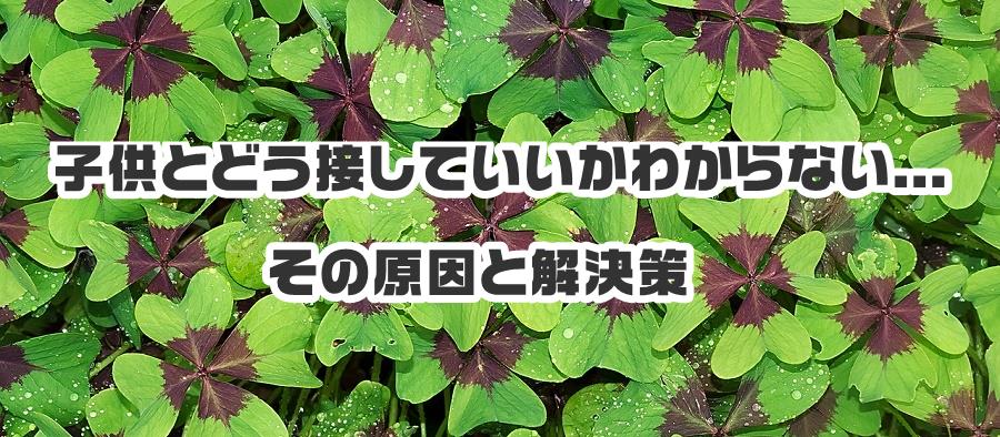 子供とどう接していいかわからない...その原因と解決策